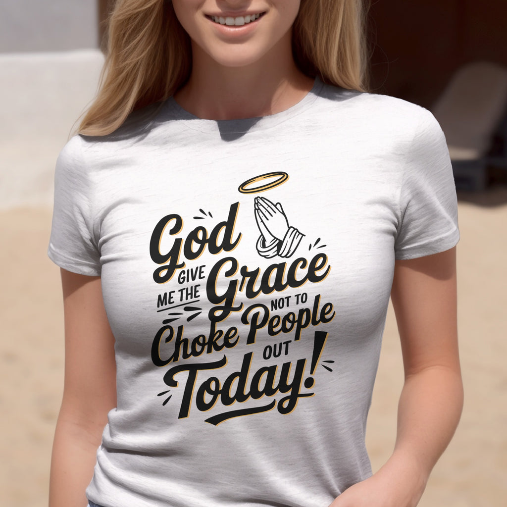 God Give Me The Grace Not To Choke People Out Today, Humorous Christian T-Shirt